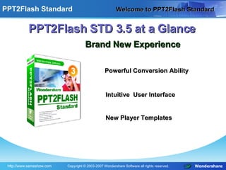 Welcome to PPT2Flash Standard  PPT2Flash STD 3.5 at a Glance Brand New Experience Intuitive  User Interface Powerful Conversion Ability New Player Templates 