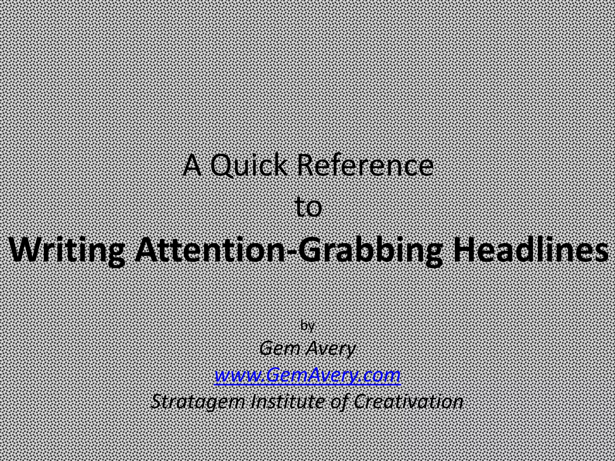 A Quick Reference
                   to
Writing Attention-Grabbing Headlines
                        by
                   Gem Avery
               www.GemAvery.com
        Stratagem Institute of Creativation
 