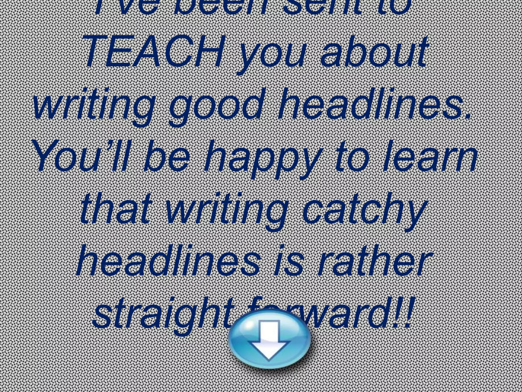 I’ve been sent to
  TEACH you about
writing good headlines.
You’ll be happy to learn
  that writing catchy
  headlines is rather
   straight forward!!
 