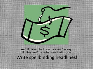 You’ll never hook the readers’ money
  if they won’t read/connect with you

Write spellbinding headlines!
 