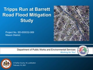 A Fairfax County, VA, publication
Department of Public Works and Environmental Services
Working for You!
Tripps Run at Barrett
Road Flood Mitigation
Study
Project No. SD-000032-069
Mason District
February 18, 2021
 