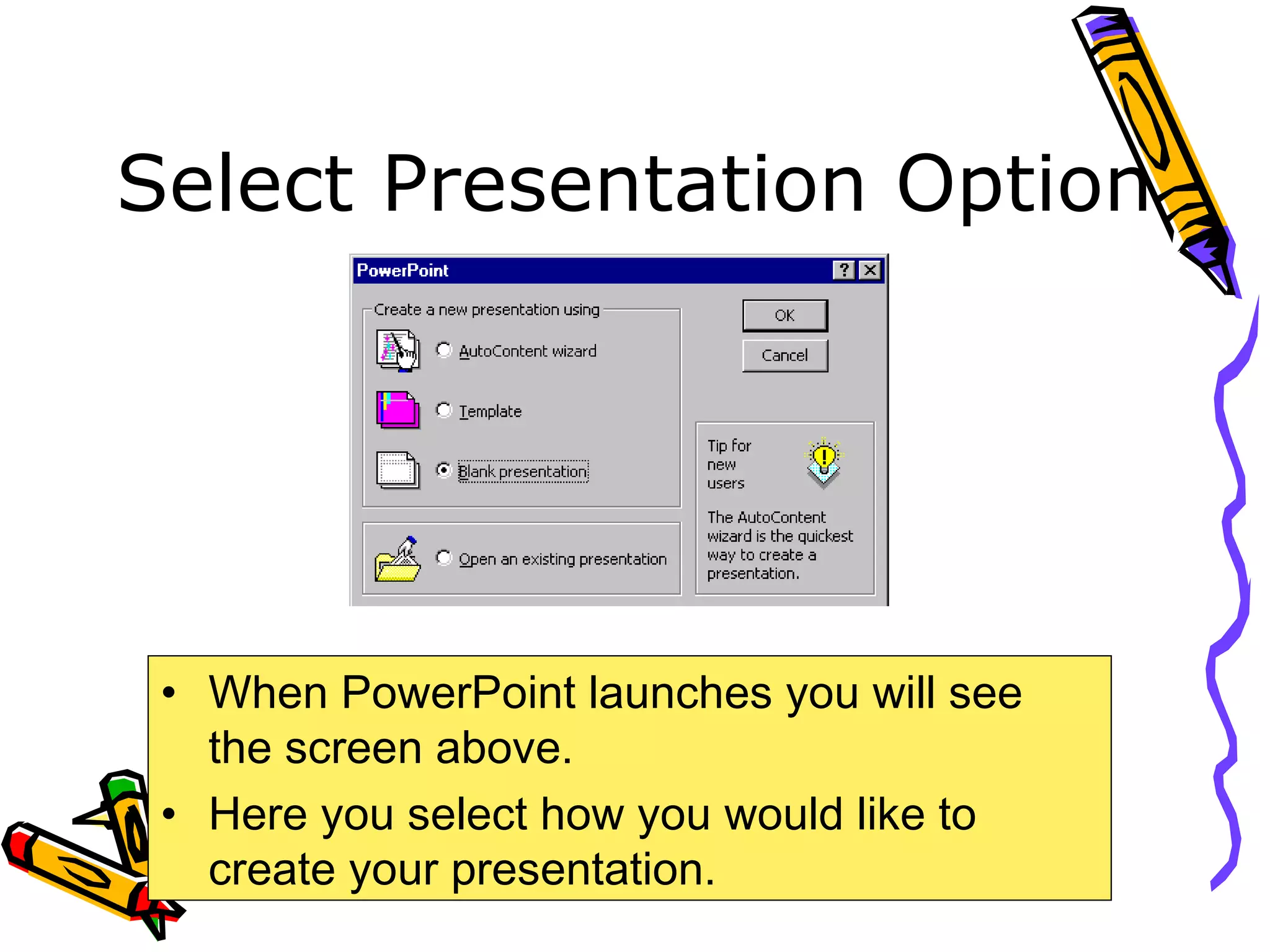 Select Presentation Option
• When PowerPoint launches you will see
the screen above.
• Here you select how you would like to
create your presentation.
 