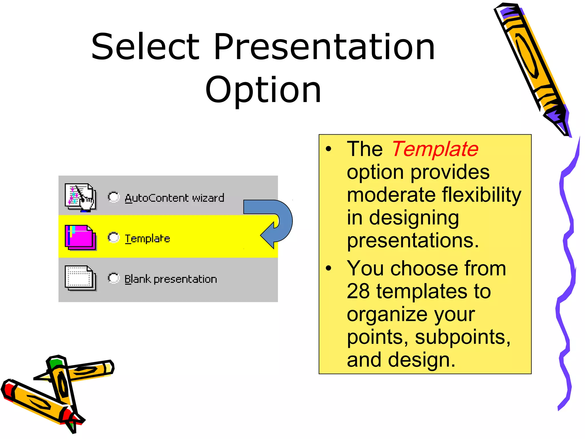 Select Presentation
Option
• The Template
option provides
moderate flexibility
in designing
presentations.
• You choose from
28 templates to
organize your
points, subpoints,
and design.
 