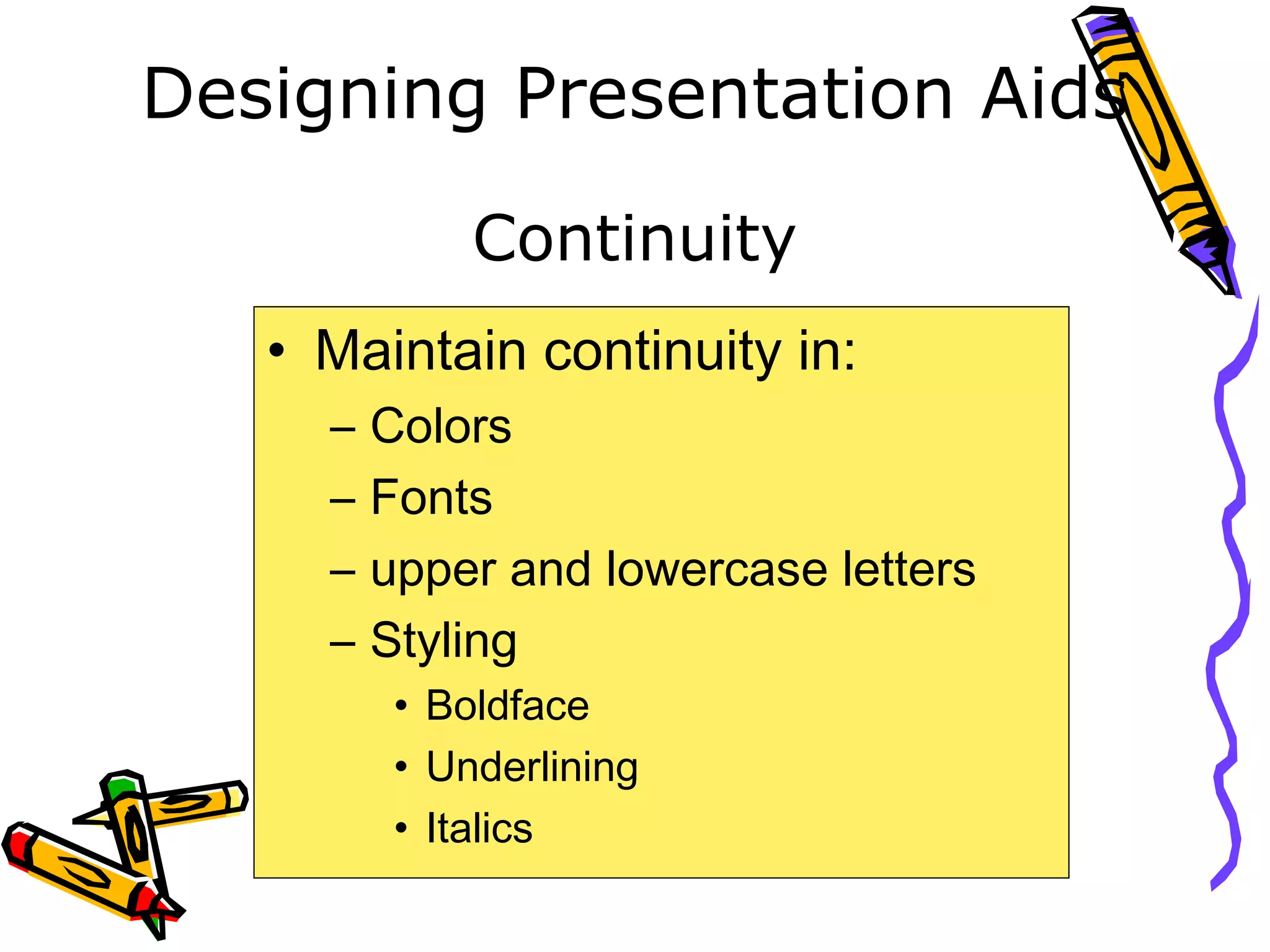 Designing Presentation Aids
Continuity
• Maintain continuity in:
– Colors
– Fonts
– upper and lowercase letters
– Styling
• Boldface
• Underlining
• Italics
 