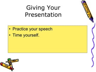 Giving Your
Presentation
• Practice your speech
• Time yourself.
 