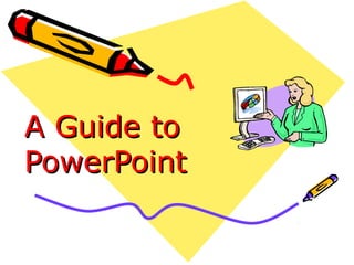 A Guide toA Guide to
PowerPointPowerPoint
 