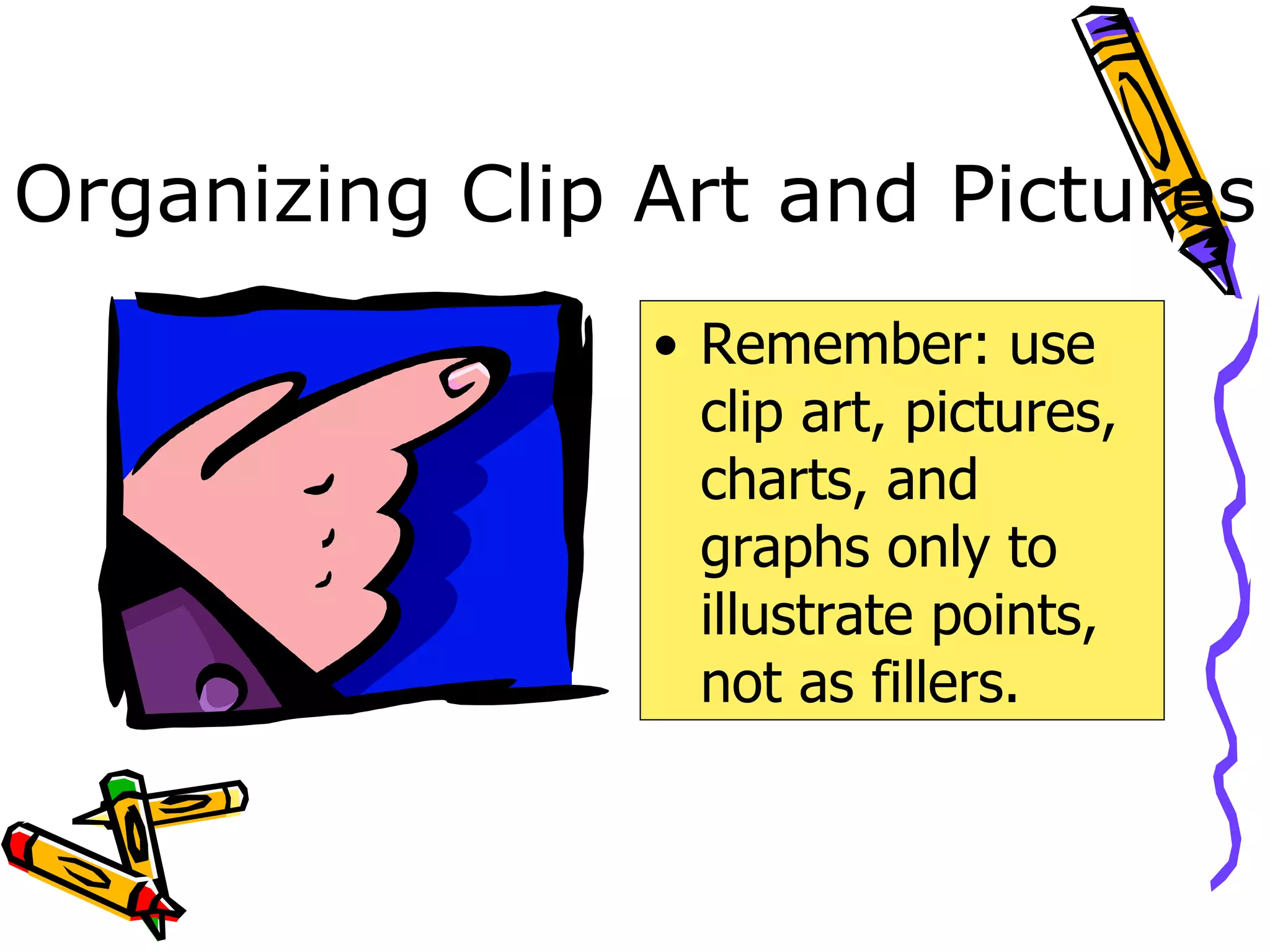 Organizing Clip Art and Pictures Remember: use clip art, pictures, charts, and graphs only to illustrate points, not as fillers. 