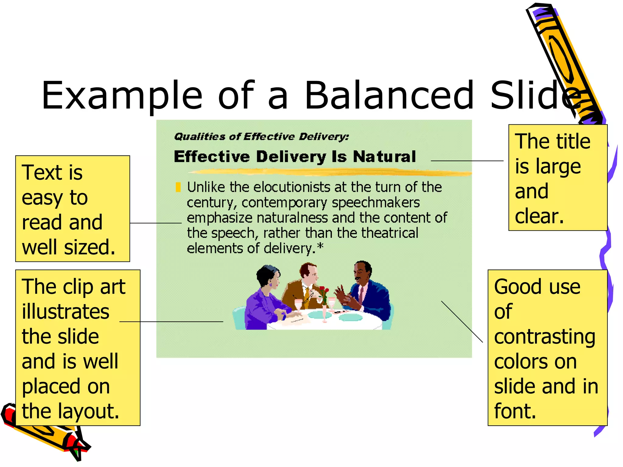 Example of a Balanced Slide The clip art illustrates the slide and is well placed on the layout. The title is large and clear. Good use of contrasting colors on slide and in font. Text is easy to read and well sized. 