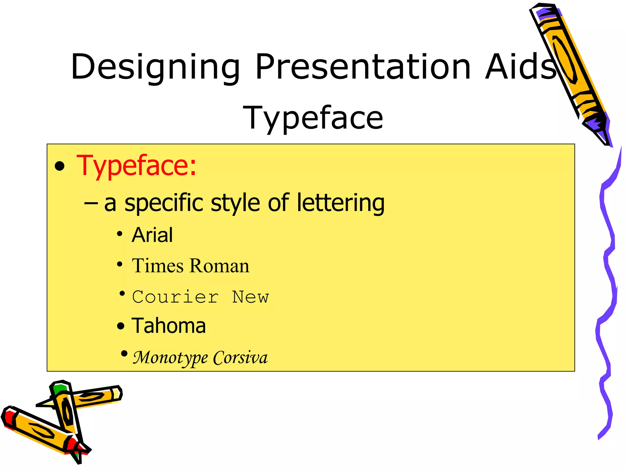 Designing Presentation Aids Typeface: a specific style of lettering Arial Times Roman Courier New Tahoma Monotype Corsiva Typeface 