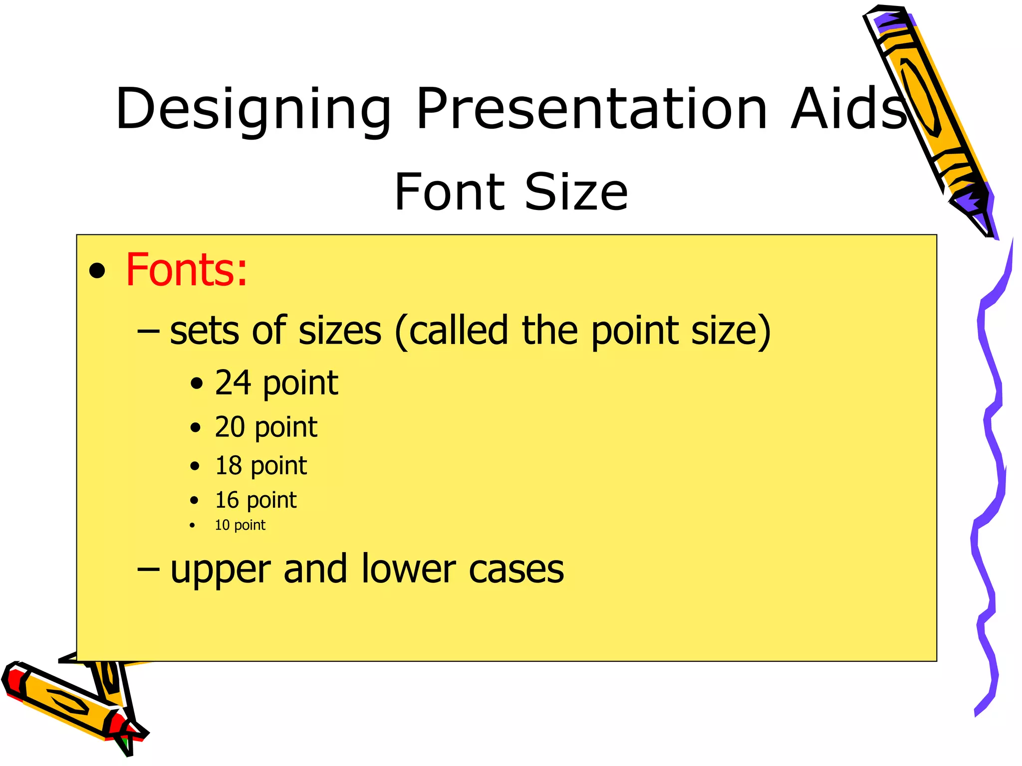 Designing Presentation Aids Fonts: sets of sizes (called the point size) 24 point 20 point 18 point 16 point 10 point upper and lower cases Font Size 