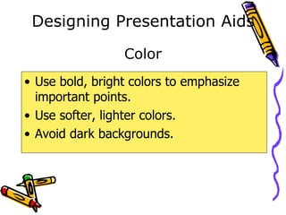 Designing Presentation Aids Use bold, bright colors to emphasize important points.  Use softer, lighter colors. Avoid dark backgrounds.  Color 