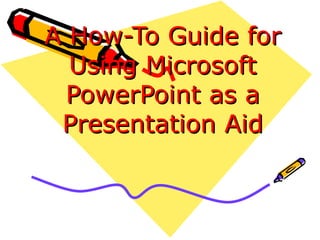A How-To Guide for Using Microsoft PowerPoint as a Presentation Aid 