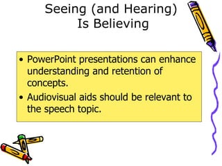 Seeing (and Hearing)  Is Believing PowerPoint presentations can enhance understanding and retention of concepts. Audiovisual aids should be relevant to the speech topic. 
