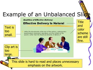 Example of an Unbalanced Slide Title and color scheme are still fine. Text is too small . Clip art is too large. This slide is hard to read and places unnecessary emphasis on the artwork. 