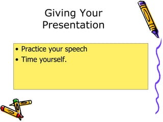 Giving Your Presentation Practice your speech Time yourself. 