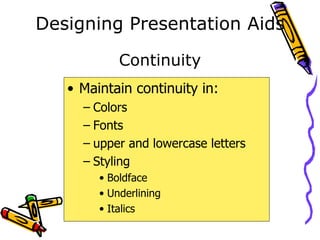 Designing Presentation Aids Maintain continuity in: Colors Fonts upper and lowercase letters Styling Boldface Underlining Italics Continuity 