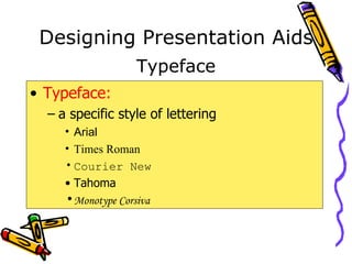 Designing Presentation Aids Typeface: a specific style of lettering Arial Times Roman Courier New Tahoma Monotype Corsiva Typeface 