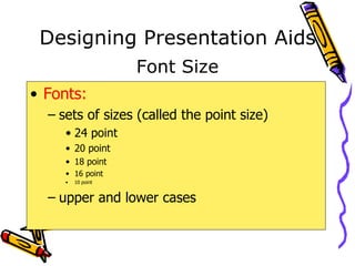 Designing Presentation Aids Fonts: sets of sizes (called the point size) 24 point 20 point 18 point 16 point 10 point upper and lower cases Font Size 