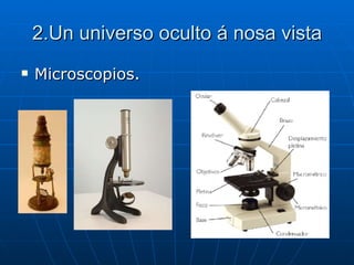 2.Un universo oculto á nosa vista Microscopios. 