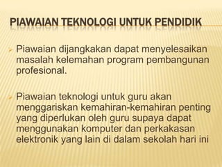 Piawaian Teknologi Untuk PendidikPiawaian dijangkakan dapat menyelesaikan masalah kelemahan program pembangunan profesional. 