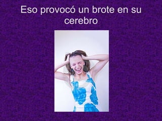 Eso provocó un brote en su cerebro 