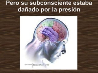 Pero su subconsciente estaba dañado por la presión 