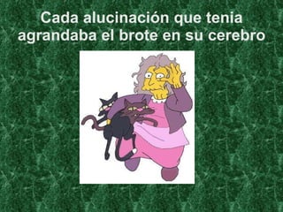 Cada alucinación que tenia agrandaba el brote en su cerebro 