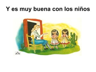 Y es muy buena con los niños 