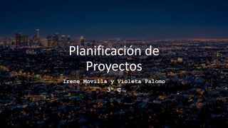 Planificación de
Proyectos
Irene Movilla y Violeta Palomo
3º C
 