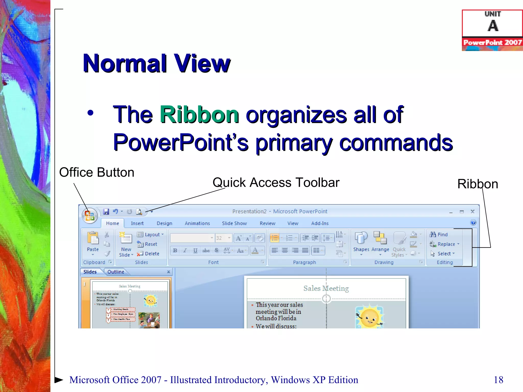 Normal View The  Ribbon  organizes all of PowerPoint’s primary commands Microsoft Office 2007 - Illustrated Introductory, Windows XP Edition Office Button Quick Access Toolbar Ribbon 