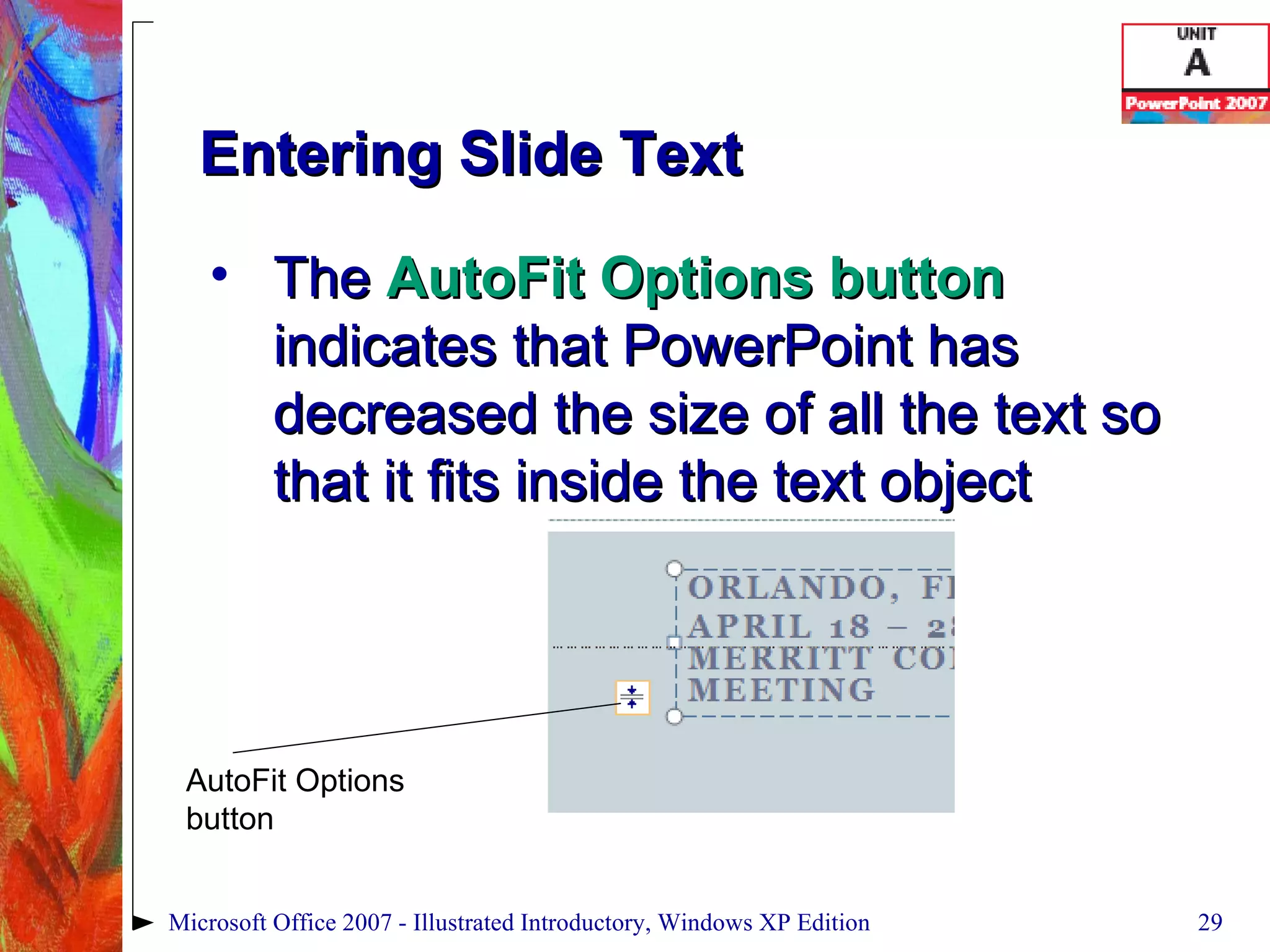 Entering Slide Text The  AutoFit Options button  indicates that PowerPoint has decreased the size of all the text so that it fits inside the text object Microsoft Office 2007 - Illustrated Introductory, Windows XP Edition AutoFit Options button 