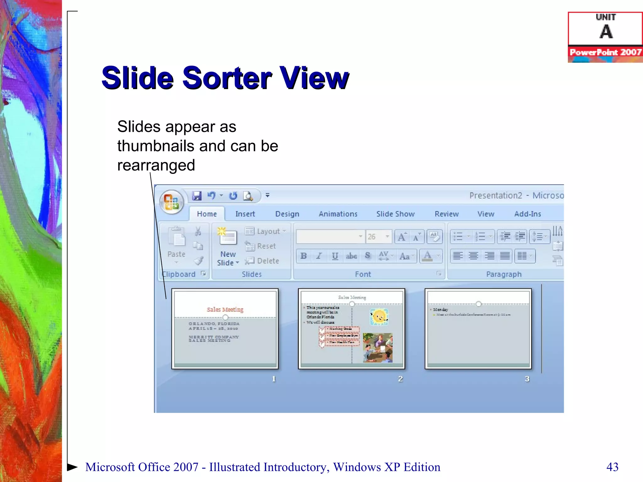 Slide Sorter View Microsoft Office 2007 - Illustrated Introductory, Windows XP Edition Slides appear as thumbnails and can be rearranged 