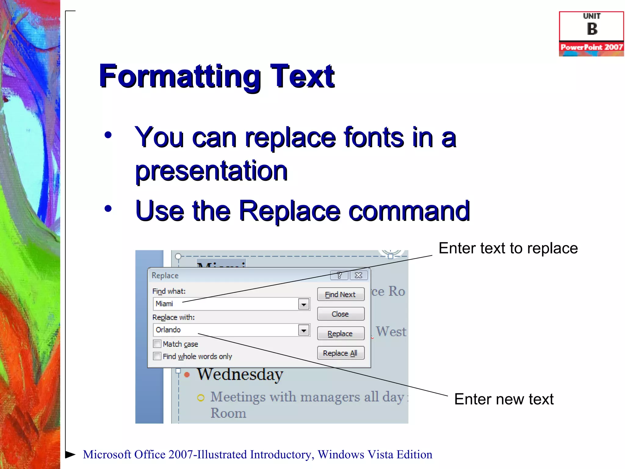 Formatting Text  You can replace fonts in a presentation Use the Replace command Microsoft Office 2007-Illustrated Introductory, Windows Vista Edition Enter text to replace Enter new text 