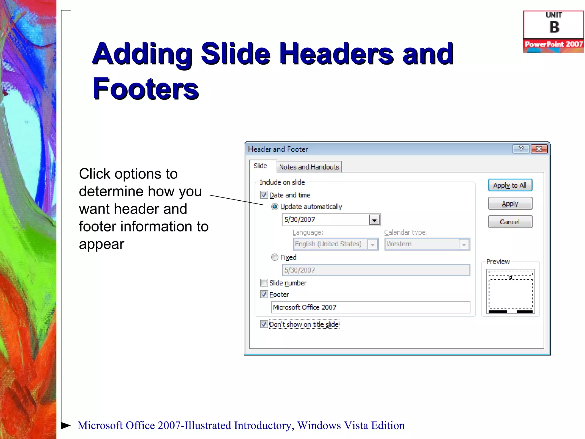 Adding Slide Headers and Footers Microsoft Office 2007-Illustrated Introductory, Windows Vista Edition Click options to determine how you want header and footer information to appear 