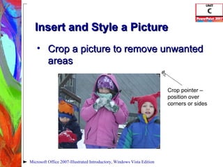 Insert and Style a Picture Crop a picture to remove unwanted areas Microsoft Office 2007-Illustrated Introductory, Windows Vista Edition Crop pointer – position over corners or sides 