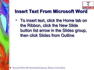 Insert Text From Microsoft Word To insert text, click the Home tab on the Ribbon, click the New Slide button list arrow in the Slides group, then click Slides from Outline Microsoft Office 2007-Illustrated Introductory, Windows Vista Edition 