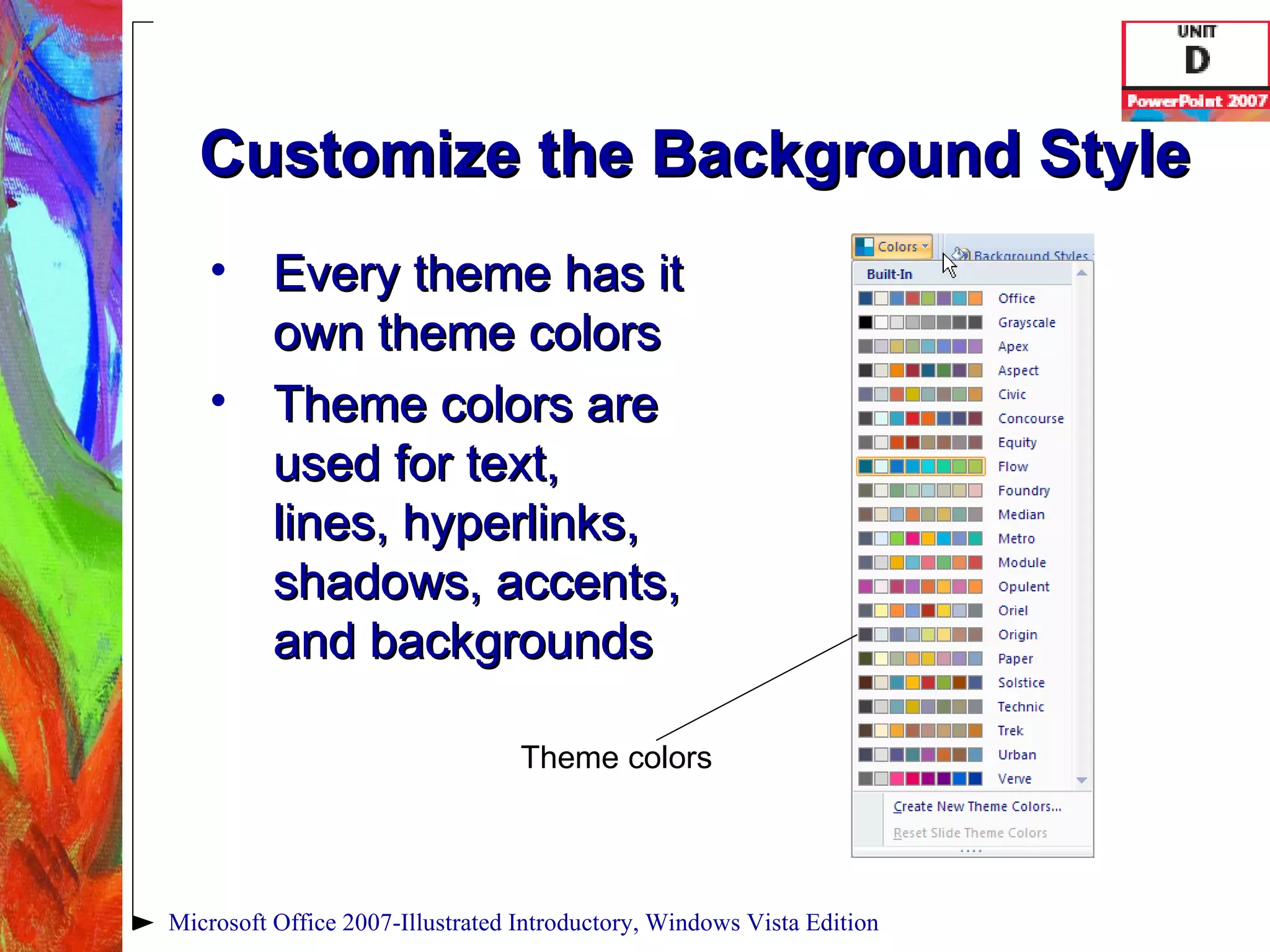 Customize the Background Style Every theme has it own theme colors Theme colors are used for text, lines, hyperlinks, shadows, accents, and backgrounds Microsoft Office 2007-Illustrated Introductory, Windows Vista Edition Theme colors 