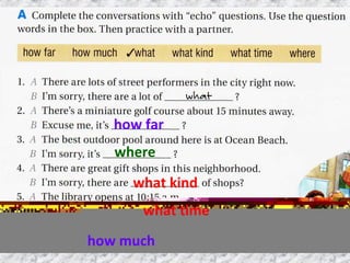 how far
where
what kind
what time
how much
 