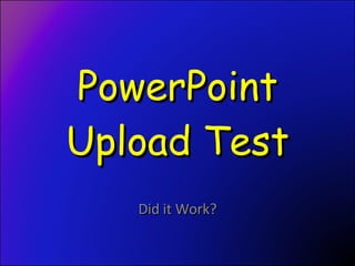 PowerPoint Upload Test Did it Work? 