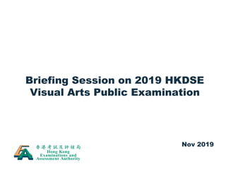 Briefing Session on 2019 HKDSE
Visual Arts Public Examination
Nov 2019
 
