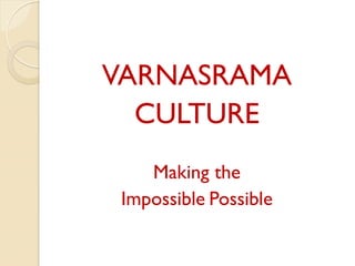  
	
  
VARNASRAMA
CULTURE
Making the
Impossible	
  Possible	
  
 