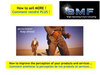 How to improve the perception of your products and services .. Comment améliorer la perception de vos produits et services .. How to sell MORE ! Comment vendre PLUS !   