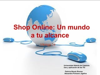 Shop Online: Un mundo
a tu alcance
Vikings 14
Universidad Abierta de Cataluña
Uso y aplicación de las TIC
Patricia Bauzá Álvarez
Alexandra Pomarev Jigalina
 
