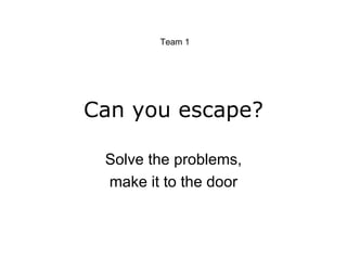 Can you escape? Solve the problems, make it to the door Team 1 