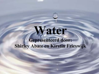 Water Gepresenteerd door: Shirley Abate en Kirstin Frieswijk 