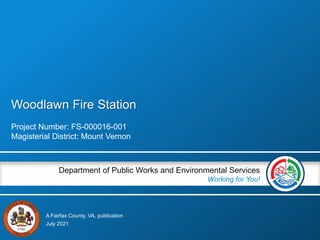 A Fairfax County, VA, publication
Department of Public Works and Environmental Services
Working for You!
Woodlawn Fire Station
Project Number: FS-000016-001
Magisterial District: Mount Vernon
July 2021
 