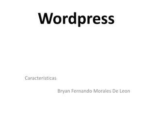 Wordpress
Caracteristicas
Bryan Fernando Morales De Leon
 