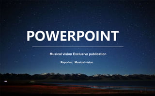 POWERPOINT
Musical vision Exclusive publication
Reporter：Musical vision
 