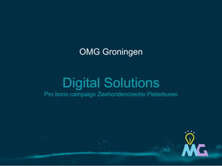 Digital Solutions
Pro bono campaign Zeehondencreche Pieterburen
OMG Groningen
 
