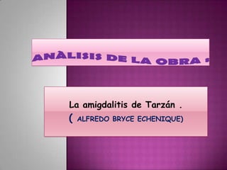 ANÀLISIS DE LA OBRA : La amigdalitis de Tarzán . ( ALFREDO BRYCE ECHENIQUE) 